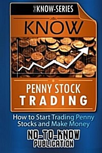 Know Penny Stock Trading: How to Start Trading Penny Stocks and Make Money (Paperback)