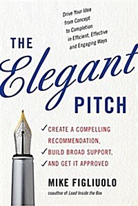 The Elegant Pitch: Create a Compelling Recommendation, Build Broad Support, and Get It Approved (Paperback)