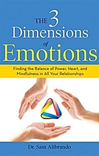 The 3 Dimensions of Emotions: Finding the Balance of Power, Heart, and Mindfulness in All of Your Relationships (Paperback)