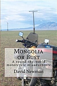 Mongolia or Bust: A Round-The-World Motorcycle Misadventure (Paperback)