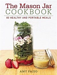 The Mason Jar Cookbook: 80 Healthy and Portable Meals for Breakfast, Lunch and Dinner (Hardcover)