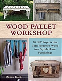 Wood Pallet Workshop: 20 DIY Projects That Turn Forgotten Wood Into Stylish Home Furnishings (Paperback)