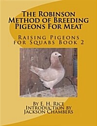 The Robinson Method of Breeding Pigeons for Meat: Raising Pigeons for Squabs Book 2 (Paperback)