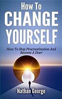 How to Change Yourself: How to Stop Procrastination and Become a Doer (Paperback)