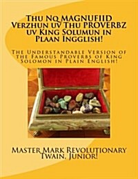 Thu Nq Magnufiid Verzhun UV Thu Proverbz UV King Solumun in Plaan Ingglish!: The Understandable Version of the Famous Proverbs of King Solomon in Plai (Paperback)