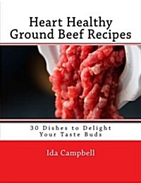 Heart Healthy Ground Beef Recipes: 30 Dishes to Delight Your Taste Buds (Paperback)