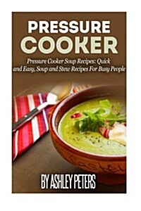 Pressure Cooker: 101 Pressure Cooker Soups Recipes: Quick & Easy, Soup & Stew Recipes for Busy People (Paperback)