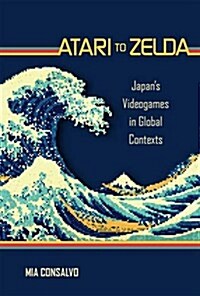 Atari to Zelda: Japans Videogames in Global Contexts (Hardcover)