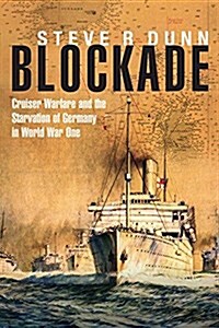 Blockade: Cruiser Warfare and the Starvation of Germany in World War One (Hardcover)