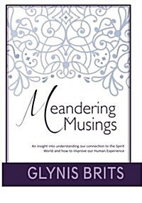 Meandering Musings: An Insight Into Understanding Our Connection to the Spirit World and How to Improve Our Human Experience (Paperback)