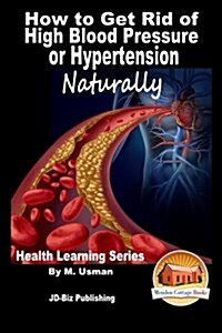 How to Get Rid of High Blood Pressure or Hypertension Naturally - Health Learning Series (Paperback)