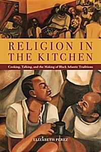 Religion in the Kitchen: Cooking, Talking, and the Making of Black Atlantic Traditions (Paperback)