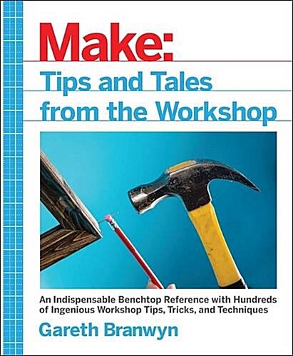 Make: Tips and Tales from the Workshop: A Handy Reference for Makers (Paperback)