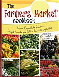 The Farmers Market Cookbook: From Broccoli to Zucchini Recipes to Make You Fall in Love with Vegetables (Paperback)