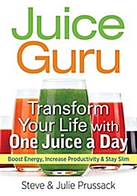 Juice Guru: Transform Your Life by Adding One Juice a Day: Boost Vitality, Increase Longevity & Stay Slim (Paperback)