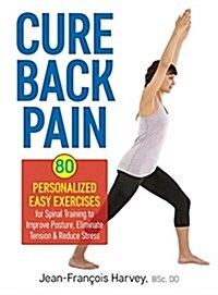 Cure Back Pain: 80 Personalized Easy Exercises for Spinal Training to Improve Posture, Eliminate Tension and Reduce Stress (Paperback)