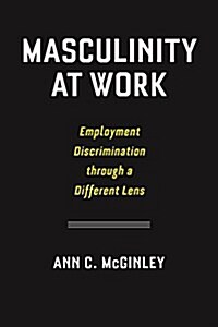 Masculinity at Work: Employment Discrimination Through a Different Lens (Hardcover)