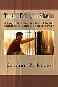 Thinking, Feeling, and Behaving: A Cognitive-Emotive Model to Get Children to Control Their Behavior (Paperback)