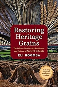 Restoring Heritage Grains: The Culture, Biodiversity, Resilience, and Cuisine of Ancient Wheats (Paperback)