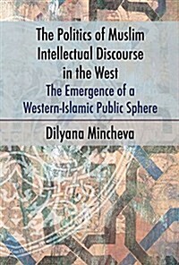 Politics of Muslim Intellectual Discourse in the West : The Emergence of a Western-Islamic Public Sphere (Hardcover)