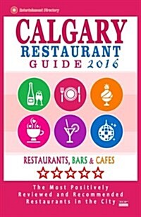Calgary Restaurant Guide 2016: Best Rated Restaurants in Calgary, Canada - 500 restaurants, bars and caf? recommended for visitors, 2016 (Paperback)