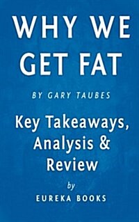 Why We Get Fat: And What to Do about It by Gary Taubes Key Takeaways, Analysis & Review (Paperback)
