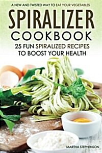 Spiralizer Cookbook - 25 Fun Spiralized Recipes to Boost Your Health: A New and Twisted Way to Eat Your Vegetables (Paperback)
