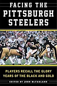 Facing the Pittsburgh Steelers: Players Recall the Glory Years of the Black and Gold (Hardcover)