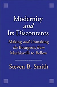 Modernity and Its Discontents: Making and Unmaking the Bourgeois from Machiavelli to Bellow (Hardcover)
