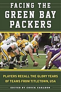 Facing the Green Bay Packers: Players Recall the Glory Years of the Team from Titletown, USA (Paperback)