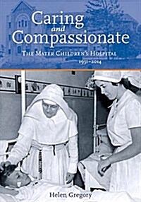 Caring and Compassionate: The Mater Childrens Hospital 1931-2014 (Paperback)