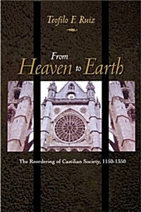 From Heaven to Earth: The Reordering of Castilian Society, 1150-1350 (Paperback)