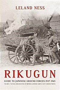 Rikugun: Guide to Japanese Ground Forces 1937-1945 : Volume 1: Tactical Organization of Imperial Japanese Army & Navy Ground Forces (Hardcover)