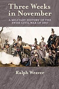 Three Weeks in November : A Military History of the Swiss Civil War of 1847 (Paperback)