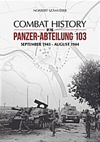 Combat History of the Panzer-Abteilung 103: September 1943 - August 1944 (Hardcover)