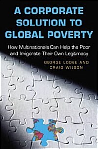 A Corporate Solution to Global Poverty: How Multinationals Can Help the Poor and Invigorate Their Own Legitimacy (Paperback)