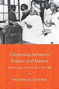 Citizenship Between Empire and Nation: Remaking France and French Africa, 1945 1960 (Paperback)