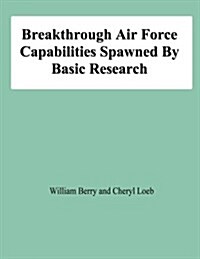 Breakthrough Air Force Capabilities Spawned by Basic Research (Paperback)
