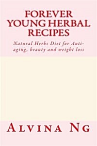 Forever Young Herbal Recipes: Natural Herbs Diet for Anti-Aging, Beauty and Weight Loss (Paperback)