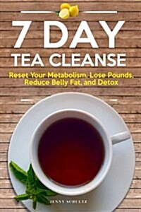 7 Day Tea Cleanse: Diet to Reset Your Metabolism, Lose Pounds, Reduce Belly Fat, and Detox for Healthy Living (Paperback)