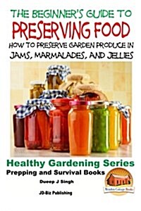 A Beginners Guide to Preserving Food: How to Preserve Garden Produce in Jams, Marmalades and Jellies (Paperback)