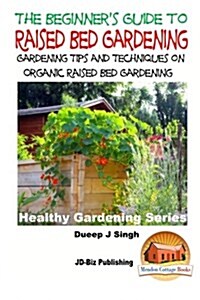 A Beginners Guide to Raised Bed Gardening: Gardening Tips and Techniques on Organic Raised Bed Gardening (Paperback)