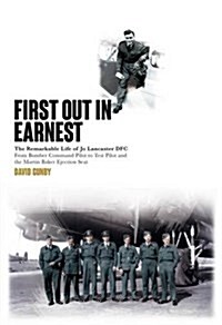 First Out in Earnest : The Remarkable Life of Jo Lancaster DFC from Bomber Command Pilot to Test Pilot and the Martin Baker Ejection Seat (Hardcover)