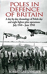 Poles in Defence of Britain : A Day-by-day Chronology of Polish Day and Night Fighter Pilot Operations: July 1940-July 1941 (Paperback)