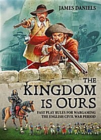 The Kingdom Is Ours : Fast Play Rules for Wargaming the English Civil War Period (Paperback)