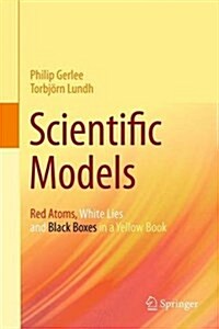 Scientific Models: Red Atoms, White Lies and Black Boxes in a Yellow Book (Hardcover, 2016)