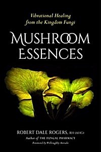 Mushroom Essences: Vibrational Healing from the Kingdom Fungi (Paperback)