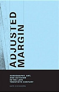 Adjusted Margin: Xerography, Art, and Activism in the Late Twentieth Century (Hardcover)