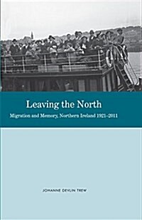 Leaving the North : Migration and Memory, Northern Ireland 1921-2011 (Paperback)