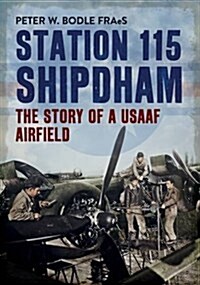 Station 115 Shipdham : The Story of a USAAF Airfield (Paperback)